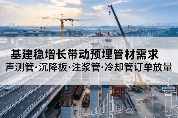 双辽基建稳增长带动预埋监测管材需求,声测管、沉降板、注浆管订单持续放量