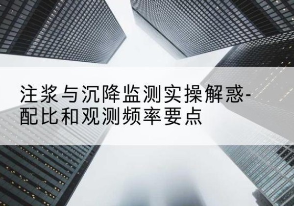 双辽水泥浆配比不当会不会造成注浆管堵管？-注浆与沉降监测实操解惑-配比和观测频率要点
